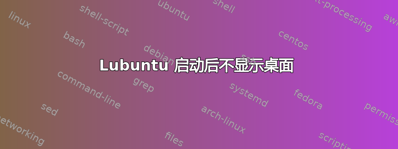 Lubuntu 启动后不显示桌面