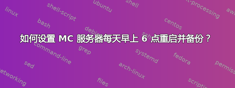 如何设置 MC 服务器每天早上 6 点重启并备份？