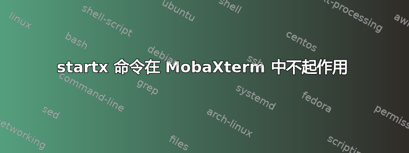 startx 命令在 MobaXterm 中不起作用