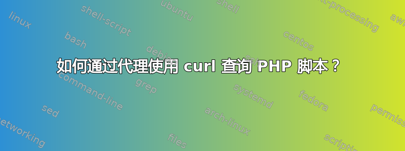 如何通过代理使用 curl 查询 PHP 脚本？