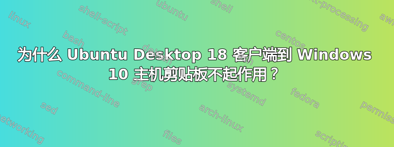 为什么 Ubuntu Desktop 18 客户端到 Windows 10 主机剪贴板不起作用？