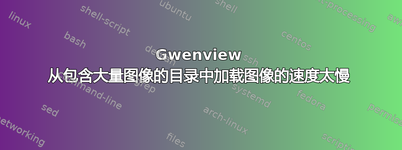 Gwenview 从包含大量图像的目录中加载图像的速度太慢