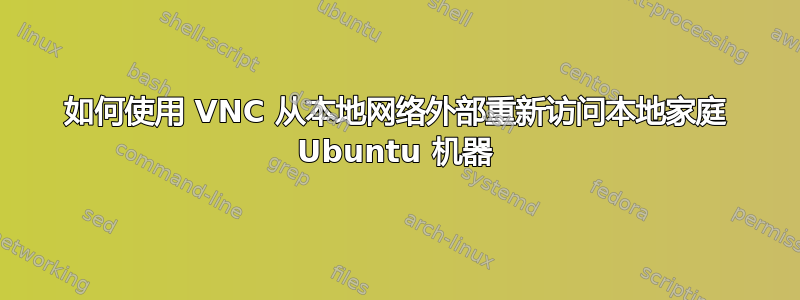 如何使用 VNC 从本地网络外部重新访问本地家庭 Ubuntu 机器