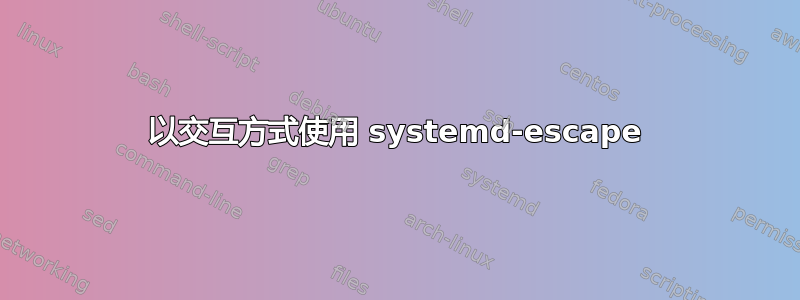 以交互方式使用 systemd-escape