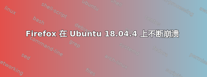 Firefox 在 Ubuntu 18.04.4 上不断崩溃