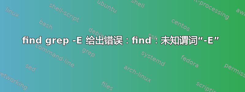 find grep -E 给出错误：find：未知谓词“-E”