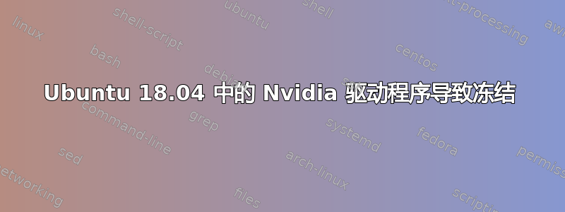 Ubuntu 18.04 中的 Nvidia 驱动程序导致冻结