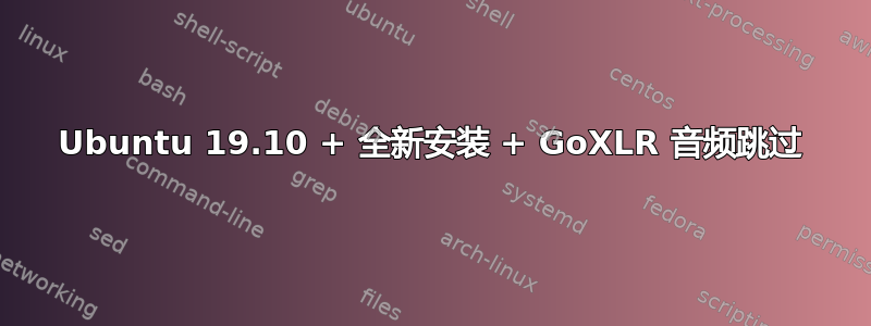 Ubuntu 19.10 + 全新安装 + GoXLR 音频跳过