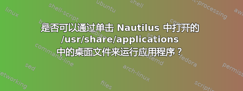 是否可以通过单击 Nautilus 中打开的 /usr/share/applications 中的桌面文件来运行应用程序？