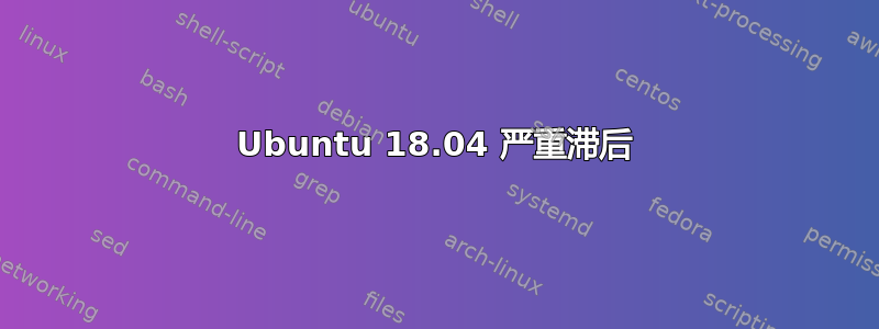 Ubuntu 18.04 严重滞后