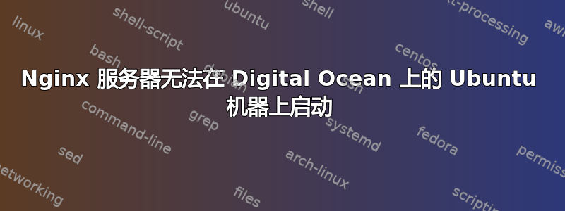 Nginx 服务器无法在 Digital Ocean 上的 Ubuntu 机器上启动