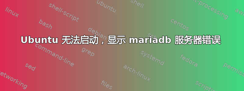 Ubuntu 无法启动，显示 mariadb 服务器错误