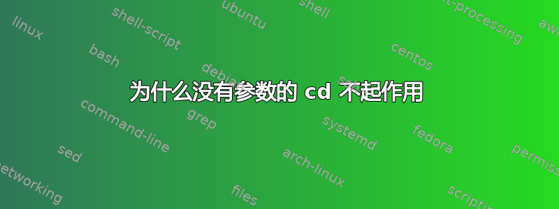 为什么没有参数的 cd 不起作用