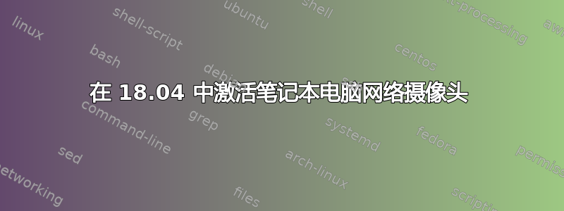 在 18.04 中激活笔记本电脑网络摄像头