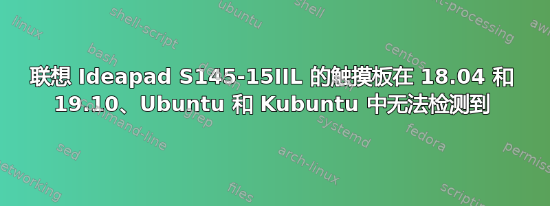 联想 Ideapad S145-15IIL 的触摸板在 18.04 和 19.10、Ubuntu 和 Kubuntu 中无法检测到