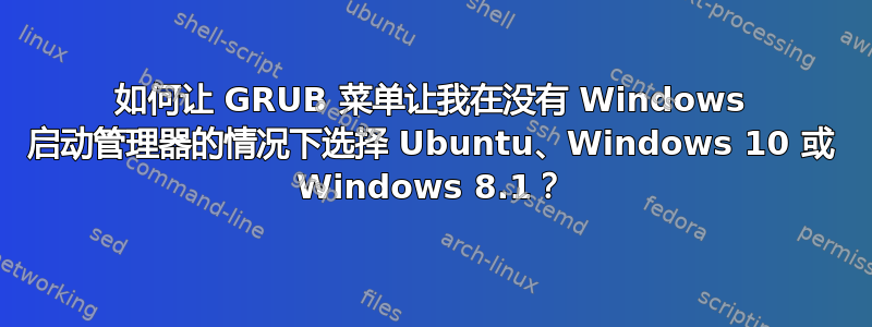 如何让 GRUB 菜单让我在没有 Windows 启动管理器的情况下选择 Ubuntu、Windows 10 或 Windows 8.1？