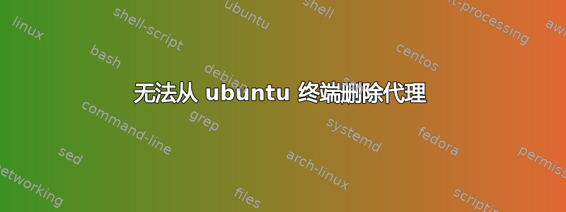 无法从 ubuntu 终端删除代理