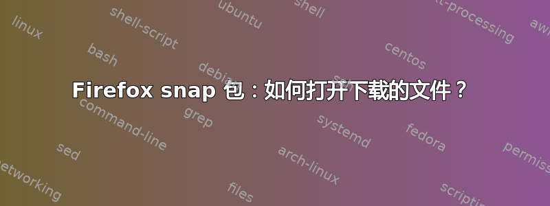 Firefox snap 包：如何打开下载的文件？