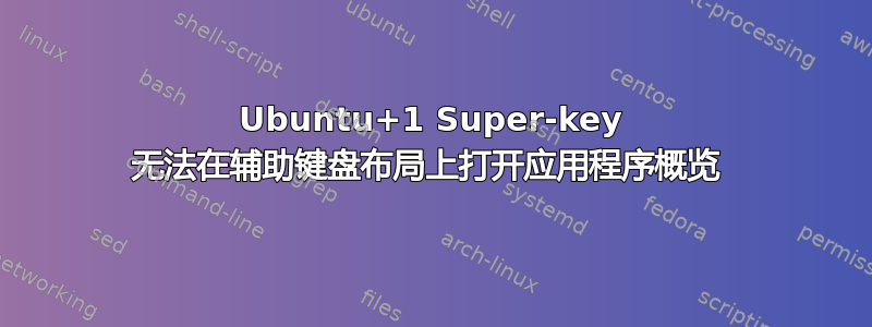 Ubuntu+1 Super-key 无法在辅助键盘布局上打开应用程序概览 