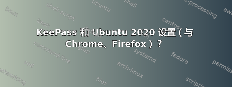 KeePass 和 Ubuntu 2020 设置（与 Chrome、Firefox）？