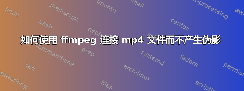 如何使用 ffmpeg 连接 mp4 文件而不产生伪影