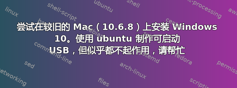 尝试在较旧的 Mac（10.6.8）上安装 Windows 10。使用 ubuntu 制作可启动 USB，但似乎都不起作用，请帮忙