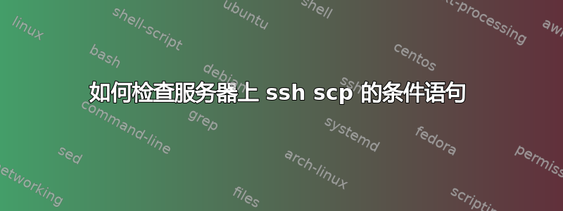 如何检查服务器上 ssh scp 的条件语句