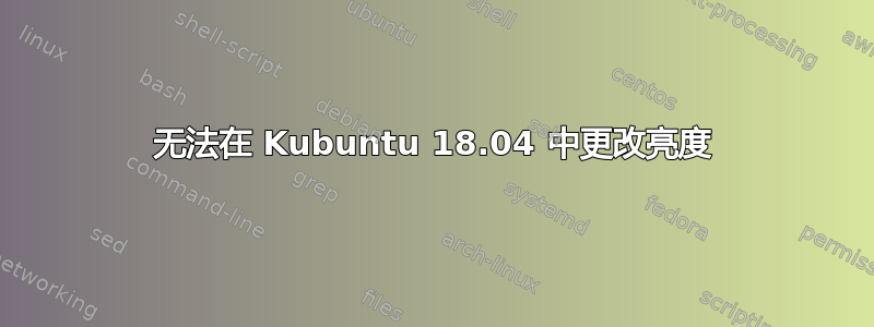 无法在 Kubuntu 18.04 中更改亮度