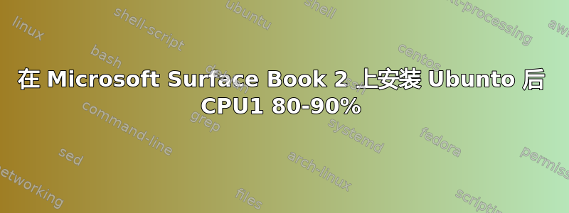 在 Microsoft Surface Book 2 上安装 Ubunto 后 CPU1 80-90%