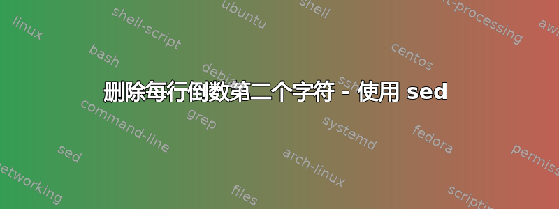 删除每行倒数第二个字符 - 使用 sed