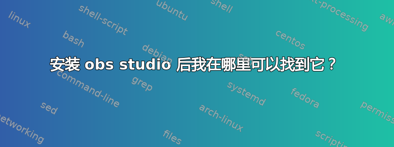 安装 obs studio 后我在哪里可以找到它？