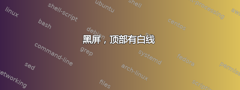 黑屏，顶部有白线