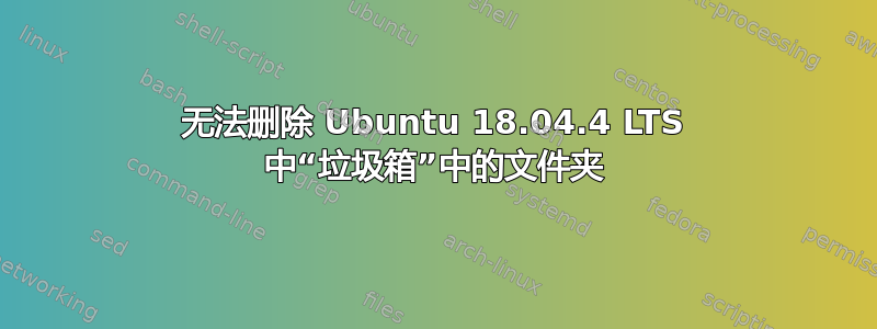 无法删除 Ubuntu 18.04.4 LTS 中“垃圾箱”中的文件夹