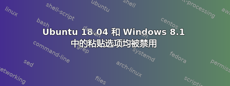 Ubuntu 18.04 和 Windows 8.1 中的粘贴选项均被禁用