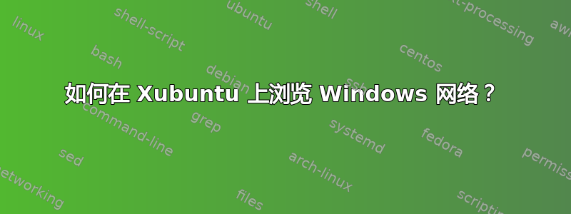 如何在 Xubuntu 上浏览 Windows 网络？