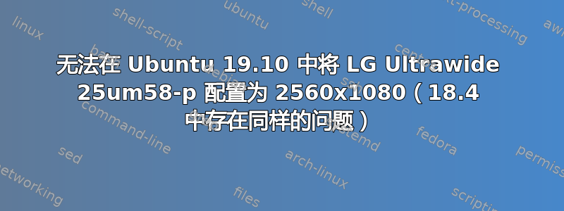 无法在 Ubuntu 19.10 中将 LG Ultrawide 25um58-p 配置为 2560x1080（18.4 中存在同样的问题）