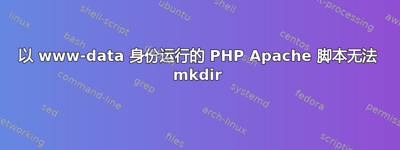 以 www-data 身份运行的 PHP Apache 脚本无法 mkdir