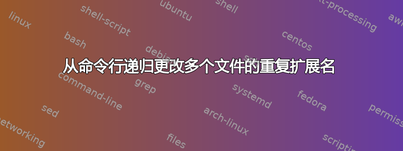 从命令行递归更改多个文件的重复扩展名