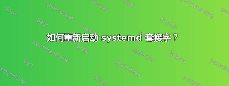 如何重新启动 systemd 套接字？