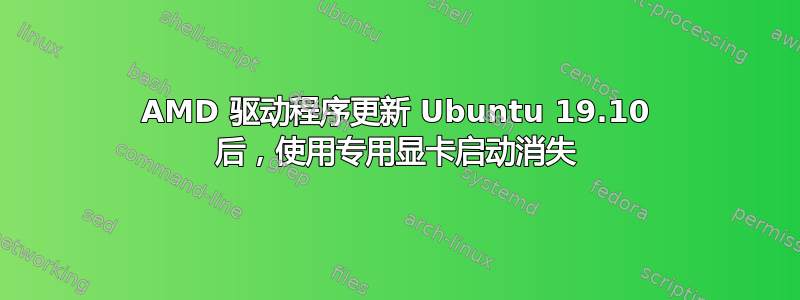 AMD 驱动程序更新 Ubuntu 19.10 后，使用专用显卡启动消失