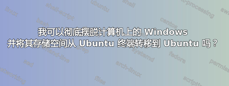 我可以彻底摆脱计算机上的 Windows 并将其存储空间从 Ubuntu 终端转移到 Ubuntu 吗？