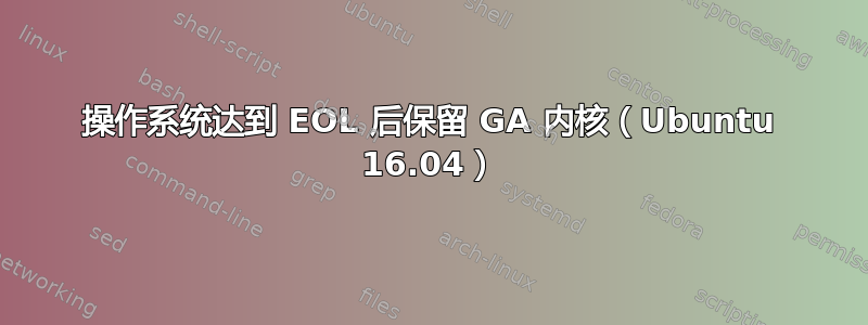 操作系统达到 EOL 后保留 GA 内核（Ubuntu 16.04）