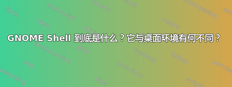 GNOME Shell 到底是什么？它与桌面环境有何不同？