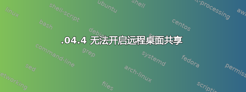 18.04.4 无法开启远程桌面共享