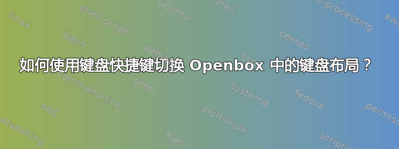 如何使用键盘快捷键切换 Openbox 中的键盘布局？