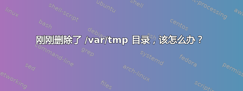 刚刚删除了 /var/tmp 目录，该怎么办？