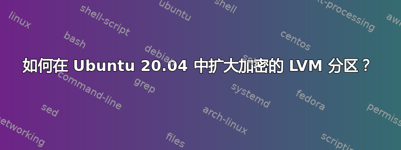 如何在 Ubuntu 20.04 中扩大加密的 LVM 分区？