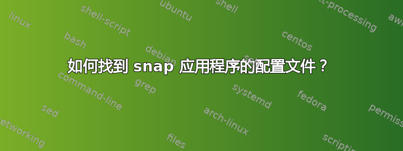 如何找到 snap 应用程序的配置文件？