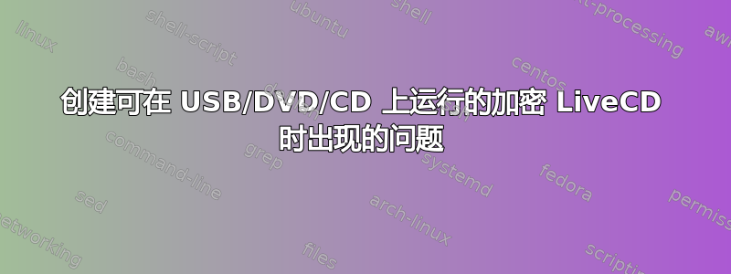 创建可在 USB/DVD/CD 上运行的加密 LiveCD 时出现的问题