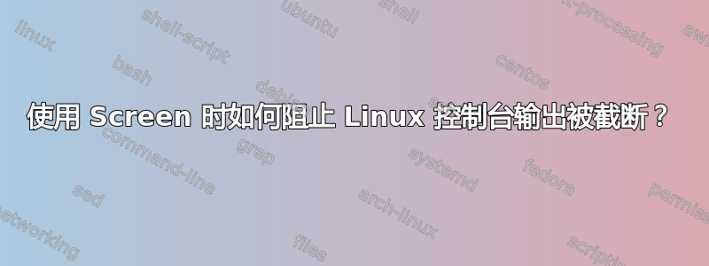 使用 Screen 时如何阻止 Linux 控制台输出被截断？